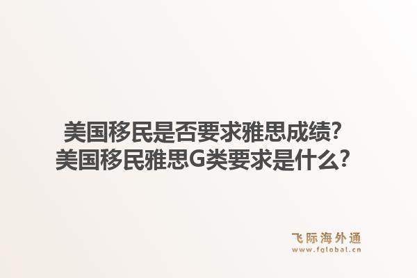 美国移民是否要求雅思成绩？美国移民雅思G类要求是什么？1.jpg