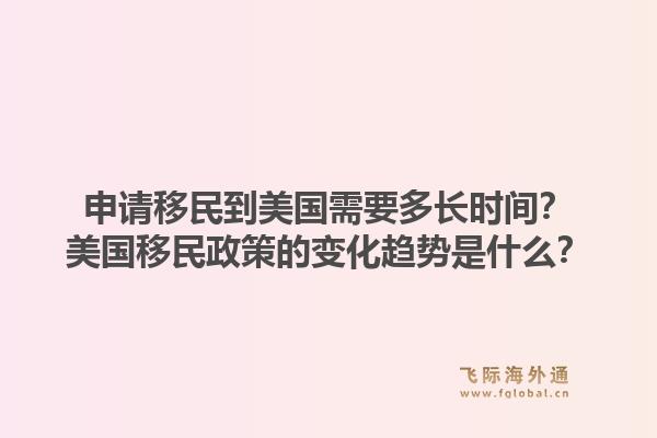 申请移民到美国需要多长时间？美国移民政策的变化趋势是什么？1.jpg