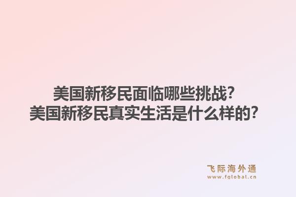 美国新移民面临哪些挑战？美国新移民真实生活是什么样的？1.jpg