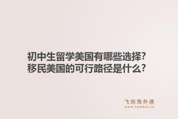 初中生留学美国有哪些选择？移民美国的可行路径是什么？1.jpg