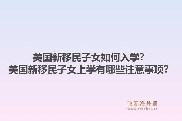 美国新移民子女如何入学？美国新移民子女上学有哪些注意事项？1.jpg