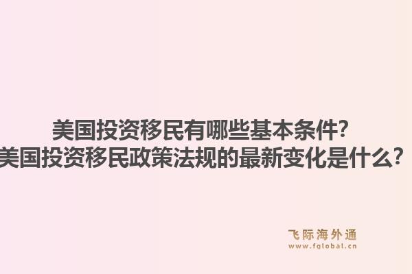 美国投资移民有哪些基本条件？美国投资移民政策法规的最新变化是什么？1.jpg