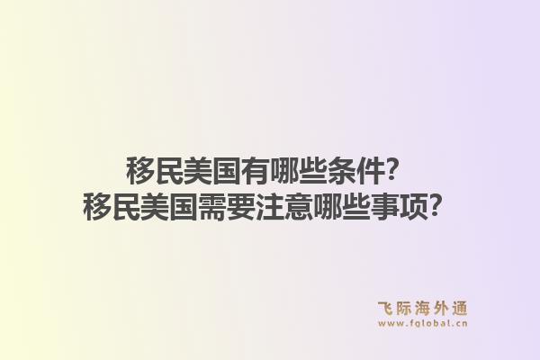 移民美国有哪些条件？移民美国需要注意哪些事项？1.jpg
