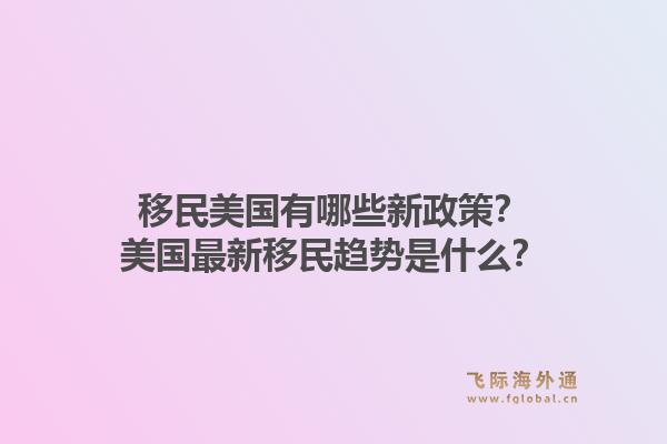 移民美国有哪些新政策？美国最新移民趋势是什么？1.jpg