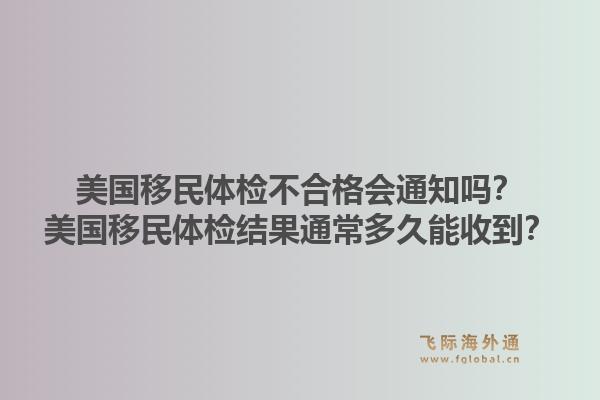 美国移民体检不合格会通知吗？美国移民体检结果通常多久能收到？1.jpg
