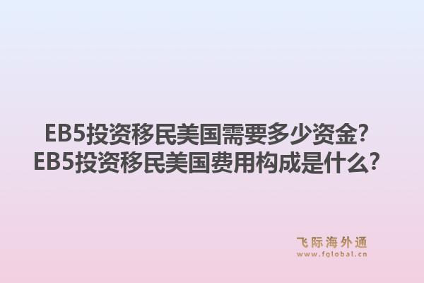 EB5投资移民美国需要多少资金？EB5投资移民美国费用构成是什么？1.jpg