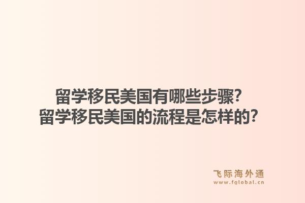 留学移民美国有哪些步骤？留学移民美国的流程是怎样的？1.jpg
