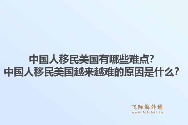 中国人移民美国有哪些难点？中国人移民美国越来越难的原因是什么？1.jpg