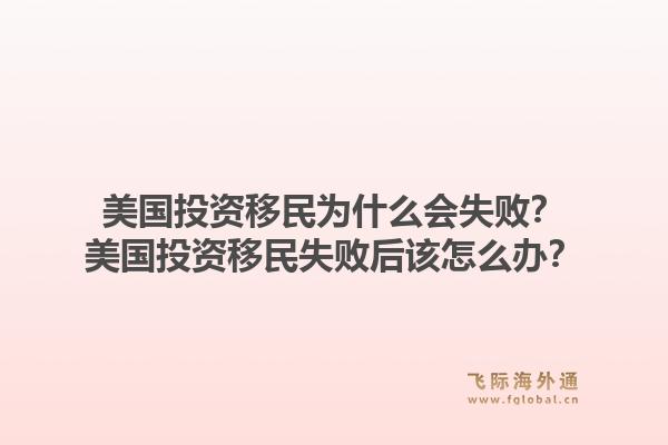 美国投资移民为什么会失败？美国投资移民失败后该怎么办？1.jpg