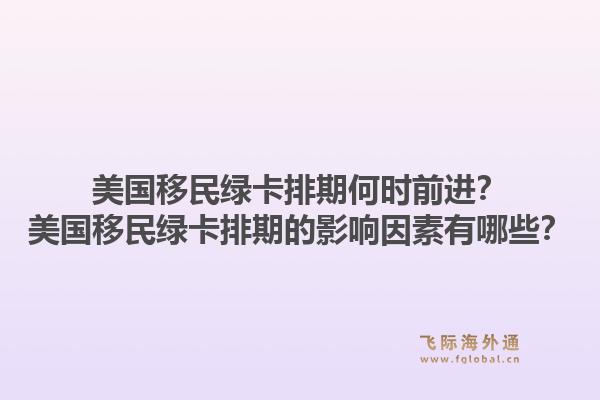 美国移民绿卡排期何时前进？美国移民绿卡排期的影响因素有哪些？1.jpg