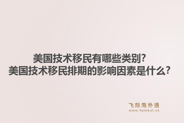 美国技术移民有哪些类别？美国技术移民排期的影响因素是什么？1.jpg