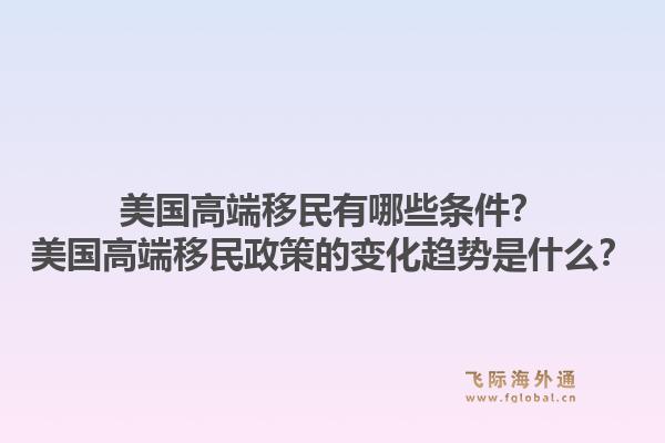 美国高端移民有哪些条件？美国高端移民政策的变化趋势是什么？1.jpg