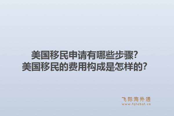 美国移民申请有哪些步骤？美国移民的费用构成是怎样的？1.jpg