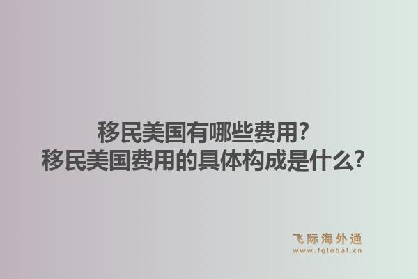 移民美国有哪些费用？移民美国费用的具体构成是什么？1.jpg