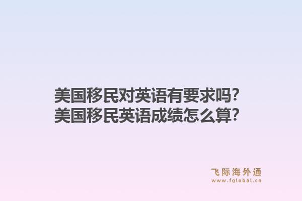 美国移民对英语有要求吗？美国移民英语成绩怎么算？1.jpg