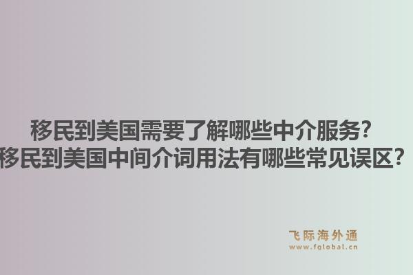 移民到美国需要了解哪些中介服务？移民到美国中间介词用法有哪些常见误区？1.jpg