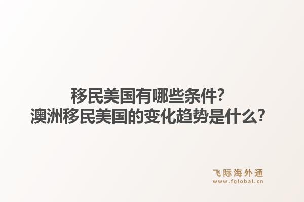 移民美国有哪些条件？澳洲移民美国的变化趋势是什么？1.jpg