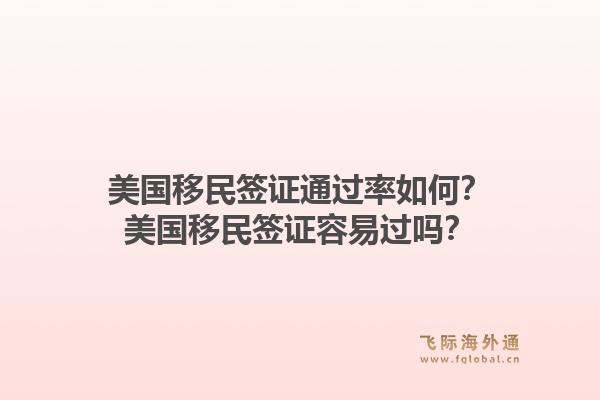 美国移民签证通过率如何？美国移民签证容易过吗？1.jpg