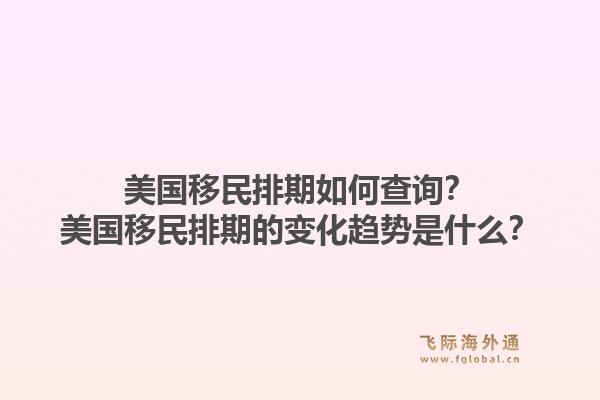 美国移民排期如何查询？美国移民排期的变化趋势是什么？1.jpg