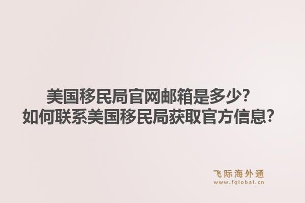 美国移民局官网邮箱是多少？如何联系美国移民局获取官方信息？1.jpg