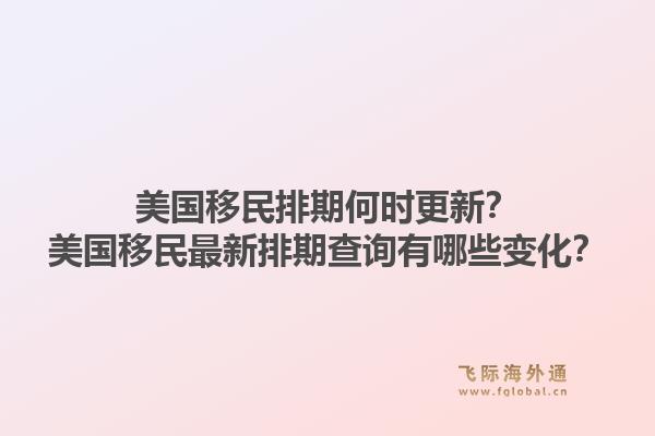 美国移民排期何时更新？美国移民最新排期查询有哪些变化？1.jpg