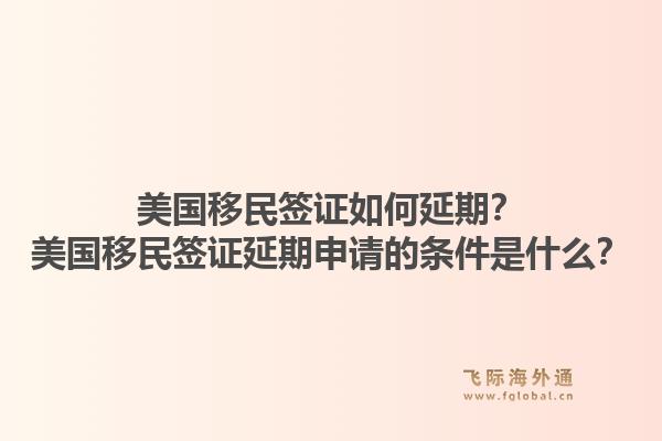 美国移民签证如何延期？美国移民签证延期申请的条件是什么？1.jpg