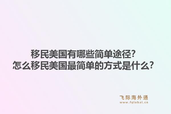 移民美国有哪些简单途径？怎么移民美国最简单的方式是什么？1.jpg