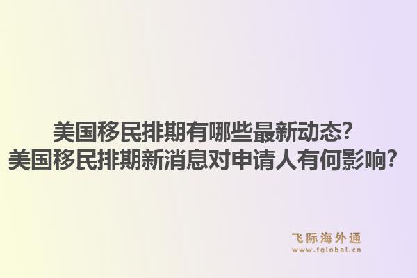 美国移民排期有哪些最新动态？美国移民排期新消息对申请人有何影响？1.jpg