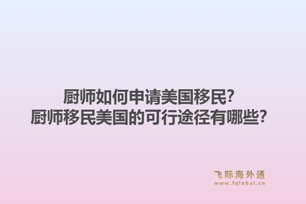 厨师如何申请美国移民？厨师移民美国的可行途径有哪些？1.jpg
