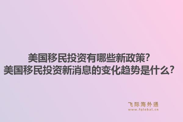 美国移民投资有哪些新政策？美国移民投资新消息的变化趋势是什么？1.jpg