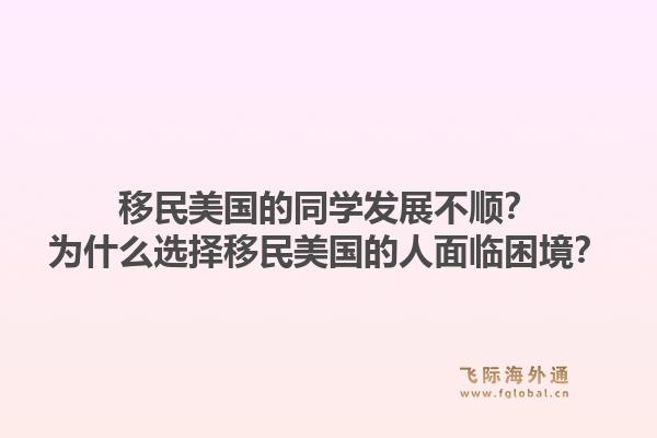移民美国的同学发展不顺?为什么选择移民美国的人面临困境?1.jpg