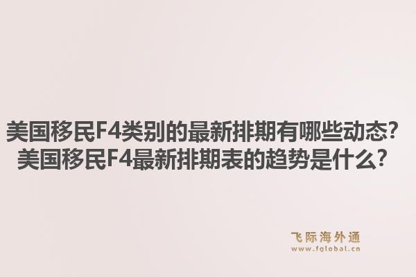 美国移民F4类别的最新排期有哪些动态？美国移民F4最新排期表的趋势是什么？1.jpg