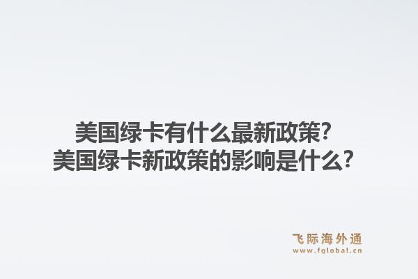 美国绿卡有什么最新政策?美国绿卡新政策的影响是什么?1.jpg