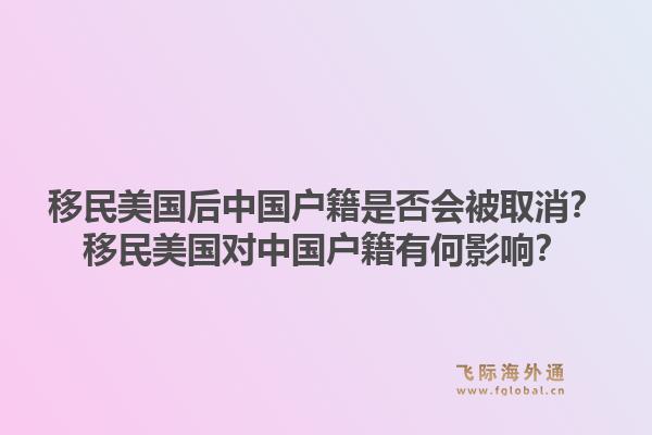移民美国后中国户籍是否会被取消?移民美国对中国户籍有何影响?1.jpg