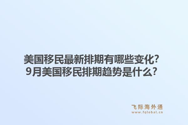 美国移民最新排期有哪些变化?9月美国移民排期趋势是什么?1.jpg