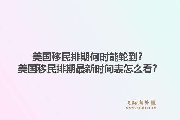 美国移民排期何时能轮到?美国移民排期最新时间表怎么看?1.jpg