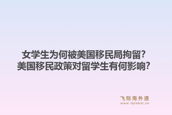 女学生为何被美国移民局拘留?美国移民政策对留学生有何影响?1.jpg