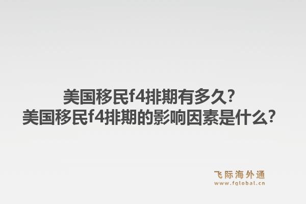 美国移民f4排期有多久?美国移民f4排期的影响因素是什么?1.jpg