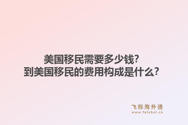 美国移民需要多少钱?到美国移民的费用构成是什么?1.jpg