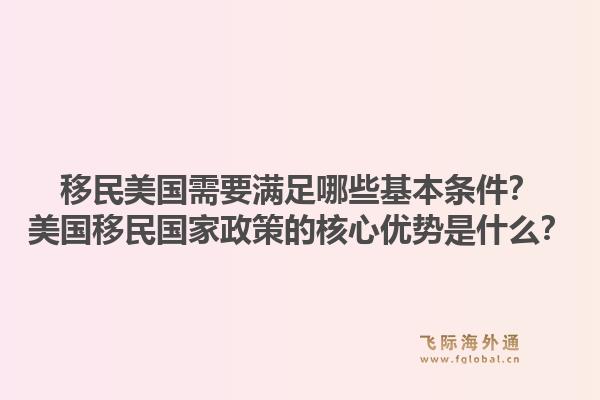 移民美国需要满足哪些基本条件？美国移民国家政策的核心优势是什么？1.jpg