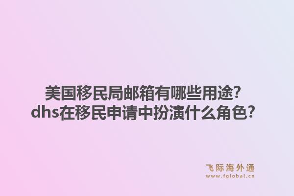 美国移民局邮箱有哪些用途?dhs在移民申请中扮演什么角色?1.jpg