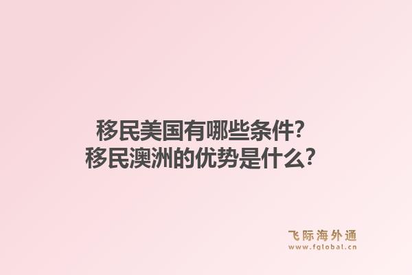 移民美国有哪些条件?移民澳洲的优势是什么?1.jpg