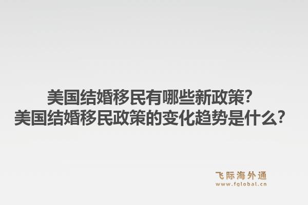 美国结婚移民有哪些新政策?美国结婚移民政策的变化趋势是什么?1.jpg