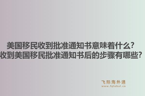 美国移民收到批准通知书意味着什么?收到美国移民批准通知书后的步骤有哪些?1.jpg