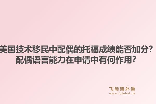美国技术移民中配偶的托福成绩能否加分?配偶语言能力在申请中有何作用?1.jpg