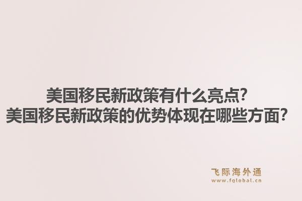 美国移民新政策有什么亮点?美国移民新政策的优势体现在哪些方面?1.jpg