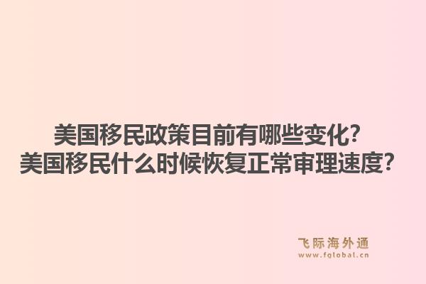 美国移民政策目前有哪些变化?美国移民什么时候恢复正常审理速度?1.jpg
