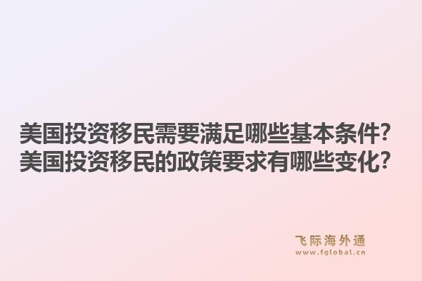 美国投资移民需要满足哪些基本条件?美国投资移民的政策要求有哪些变化?1.jpg