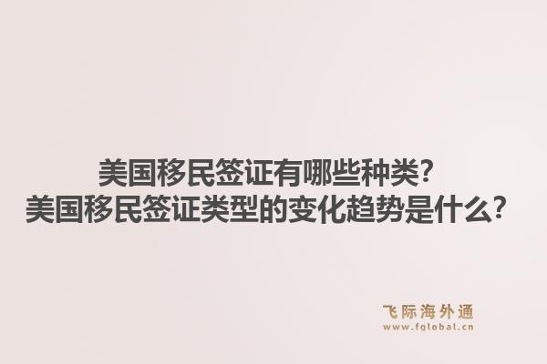 美国移民签证有哪些种类?美国移民签证类型的变化趋势是什么?1.jpg