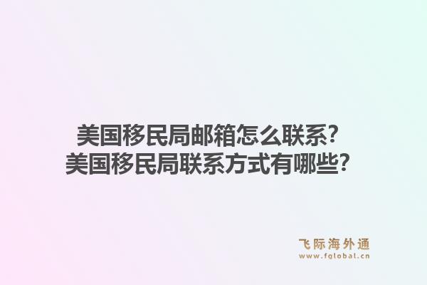 美国移民局邮箱怎么联系？美国移民局联系方式有哪些？1.jpg